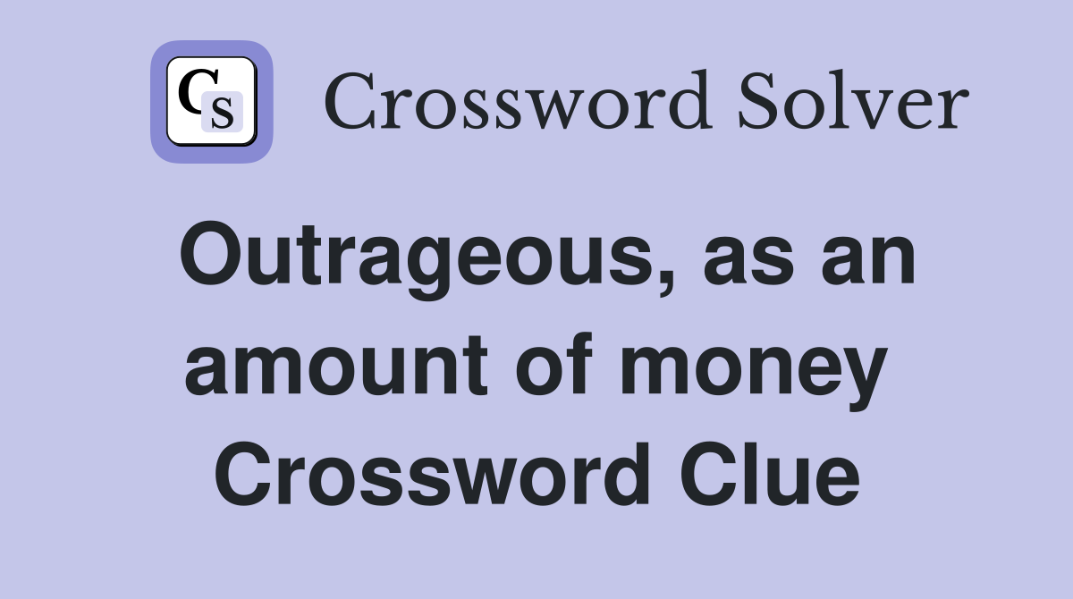 Outrageous, as an amount of money Crossword Clue