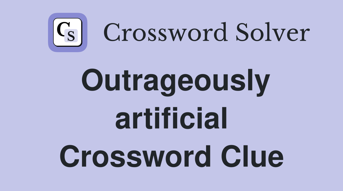 Outrageously artificial Crossword Clue