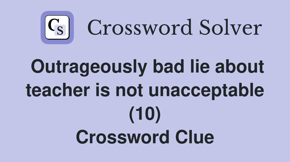 Outrageously bad lie about teacher is not unacceptable (10) Crossword Clue