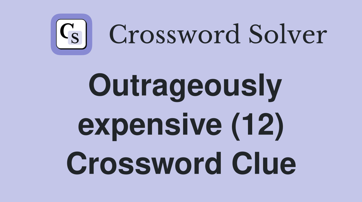 Outrageously expensive (12) Crossword Clue