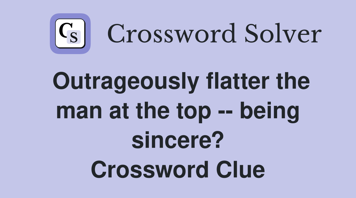 Outrageously flatter the man at the top -- being sincere? Crossword Clue