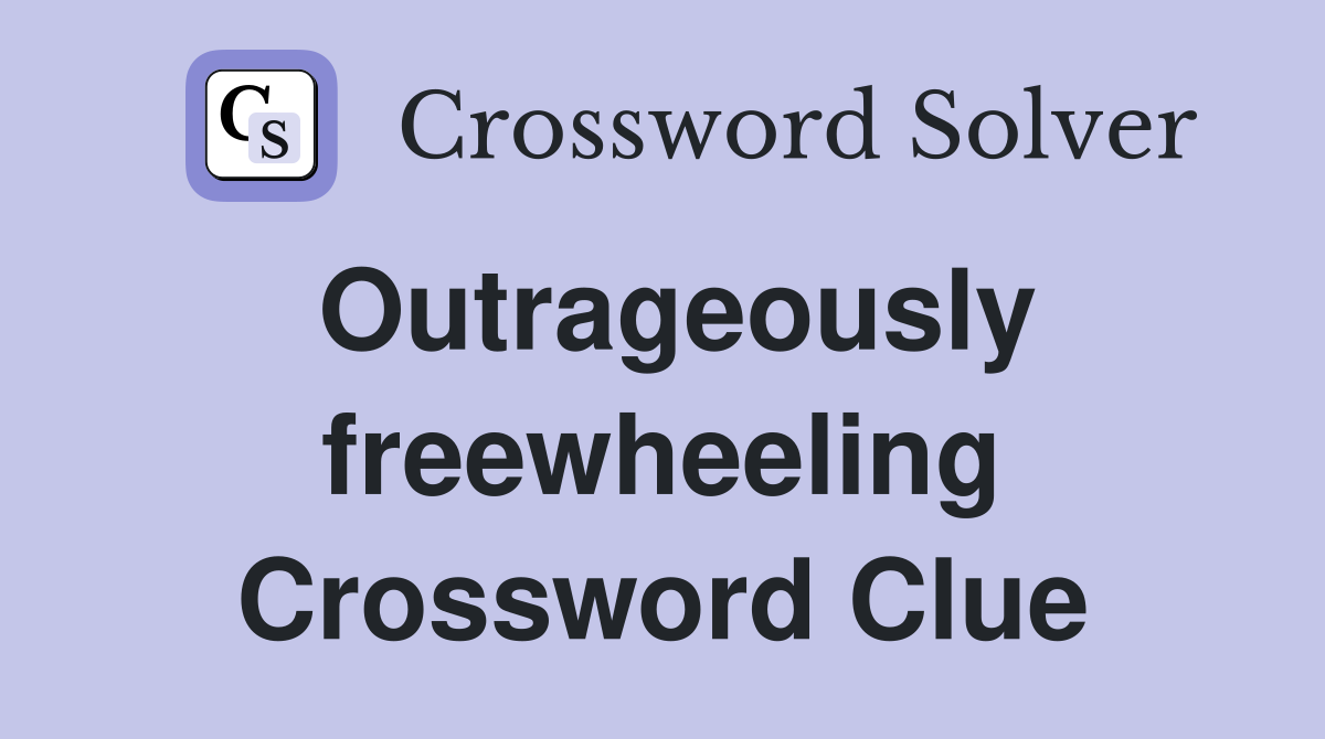 Outrageously freewheeling Crossword Clue