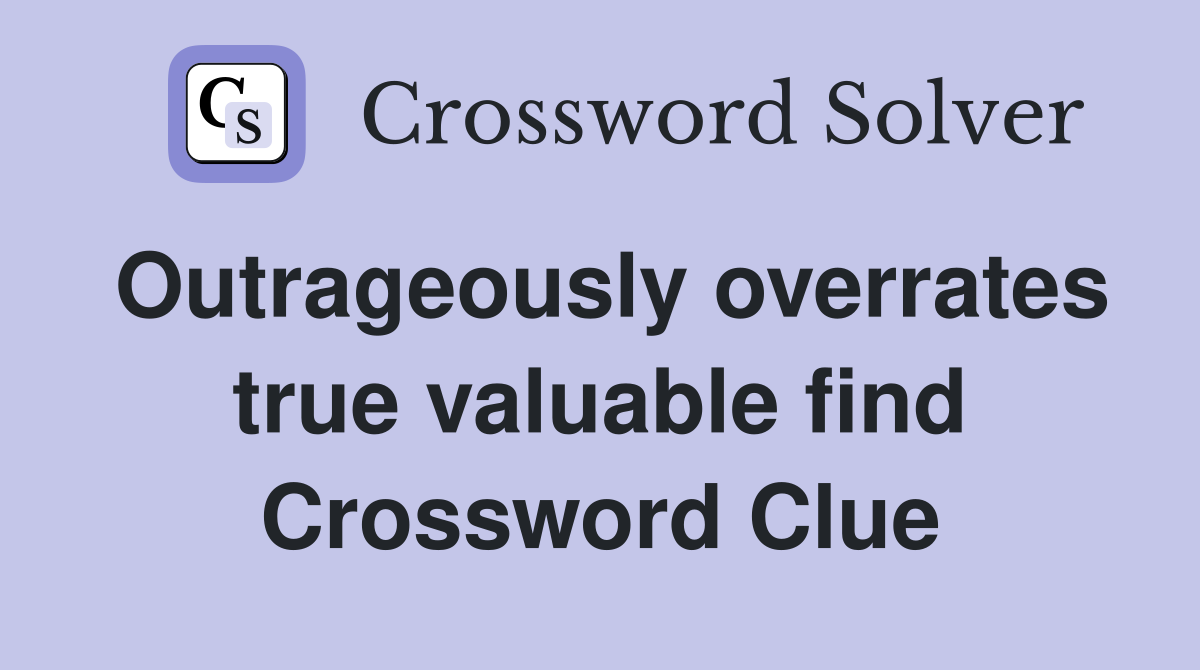 Outrageously overrates true valuable find Crossword Clue