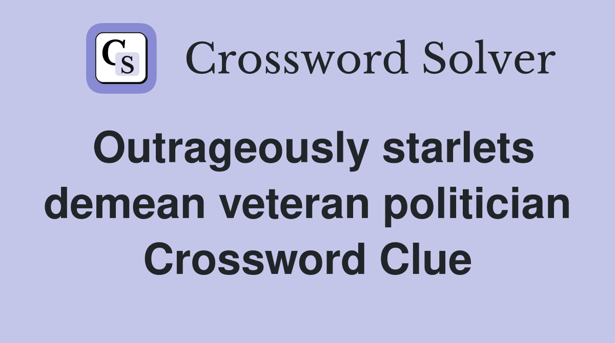 Outrageously starlets demean veteran politician Crossword Clue