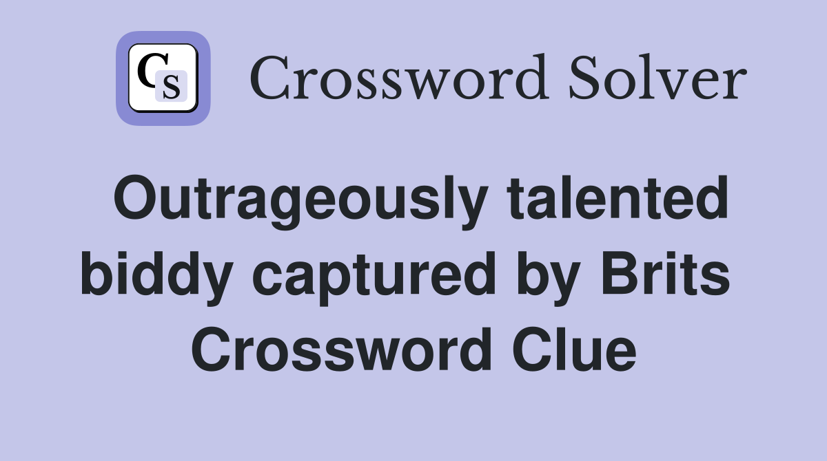 Outrageously talented biddy captured by Brits  Crossword Clue