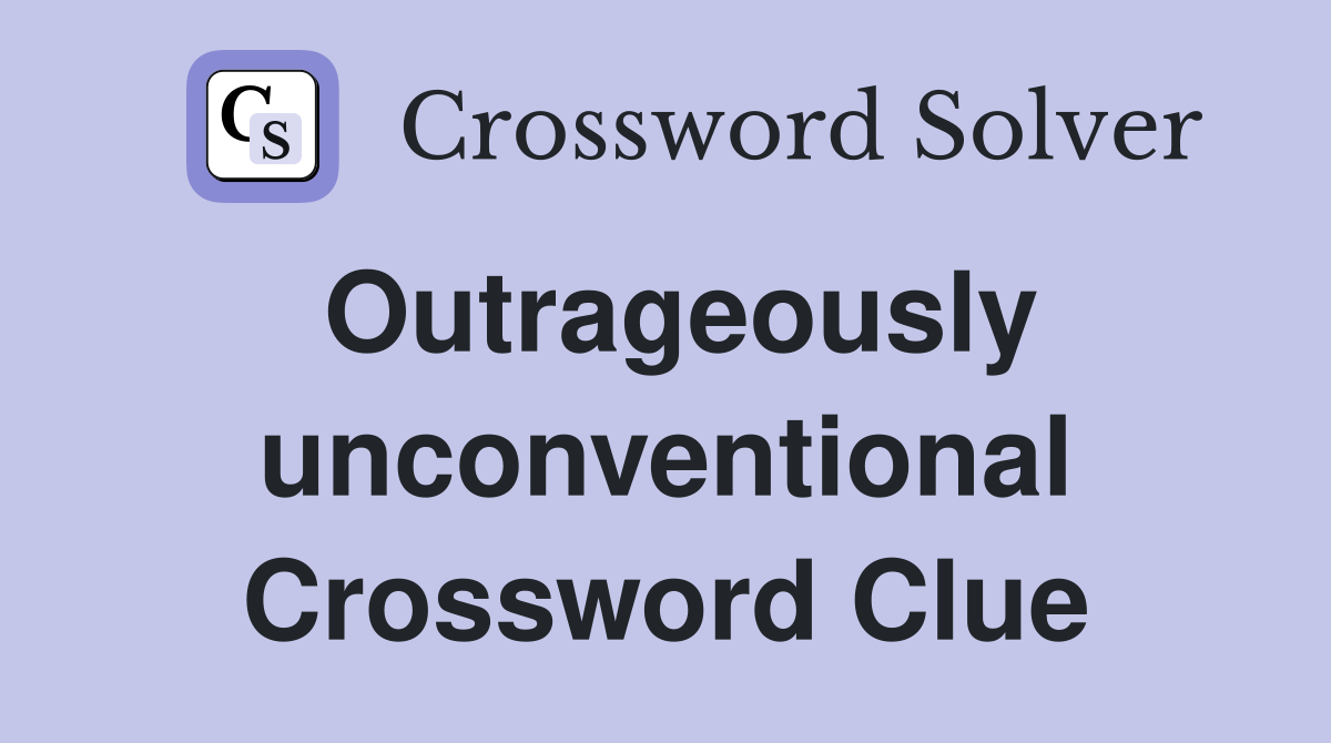 Outrageously unconventional Crossword Clue
