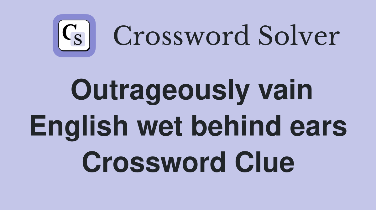 Outrageously vain English wet behind ears Crossword Clue