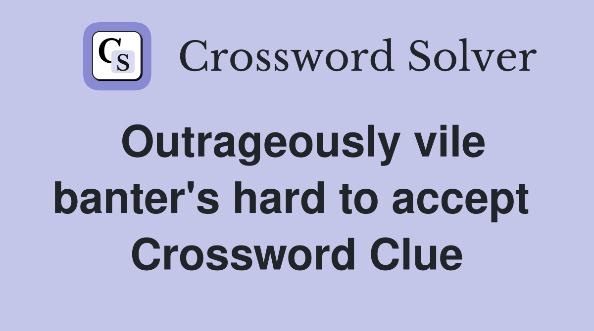 Outrageously vile banter's hard to accept  Crossword Clue