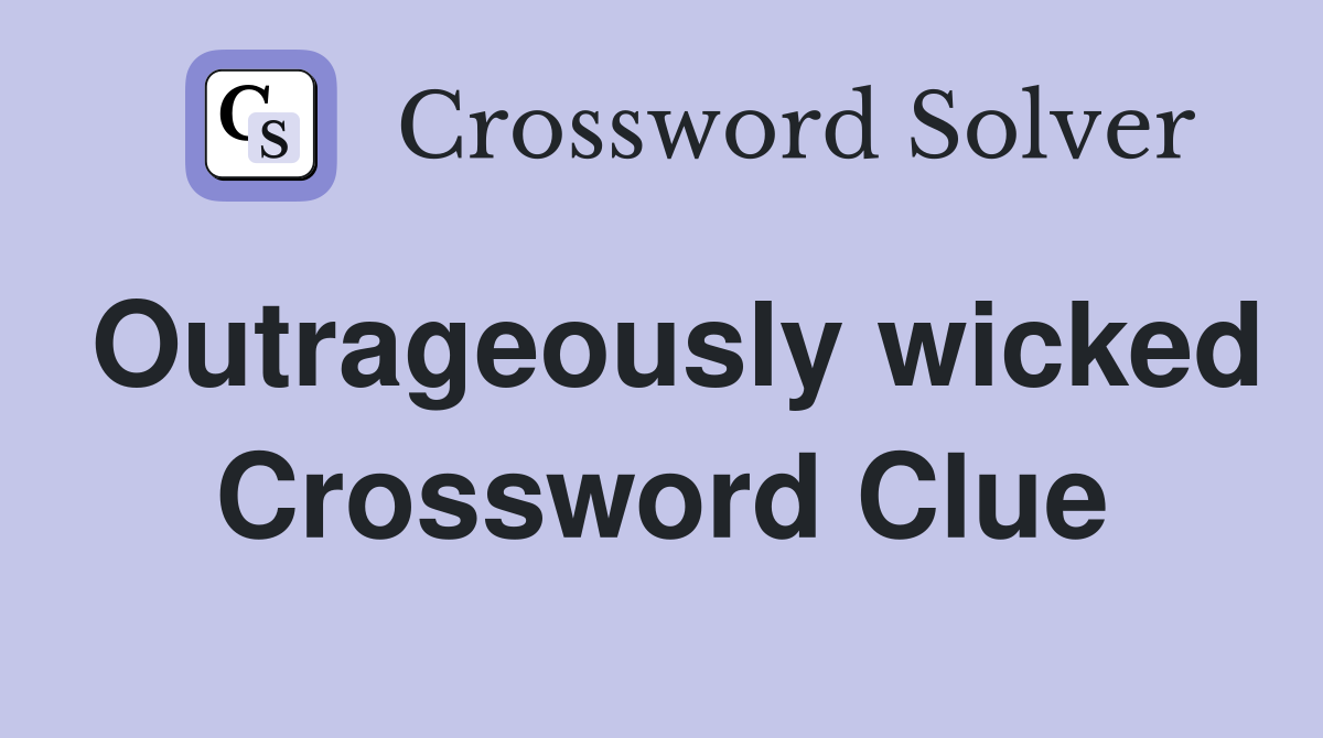 Outrageously wicked Crossword Clue