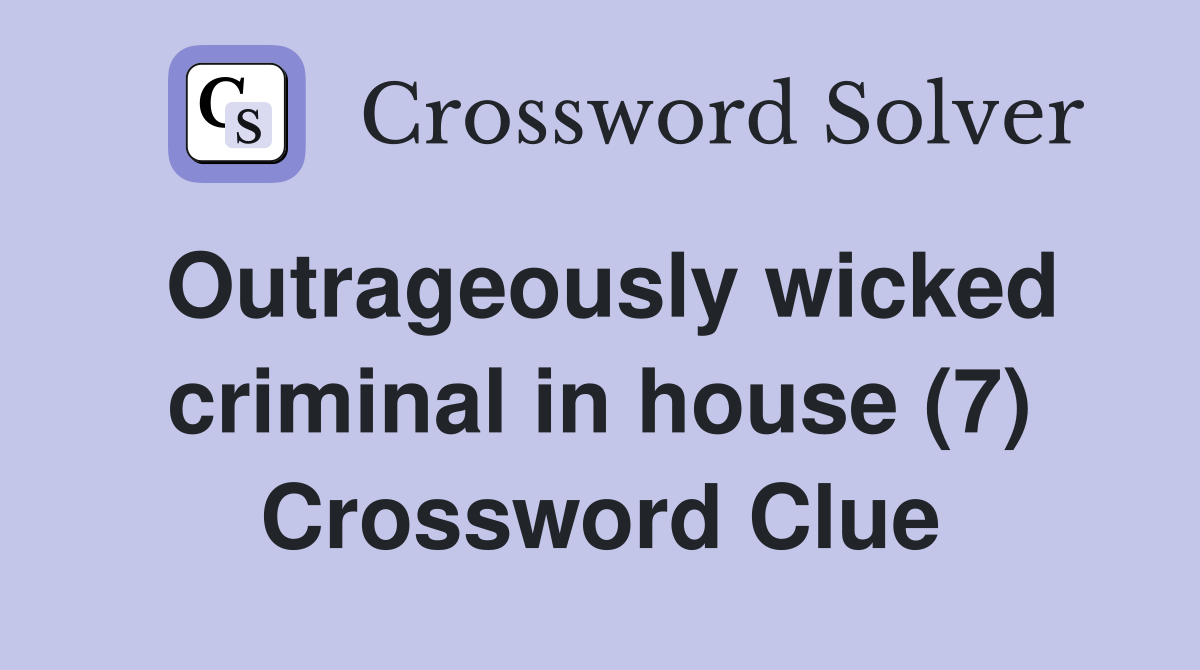 Outrageously wicked criminal in house (7) Crossword Clue