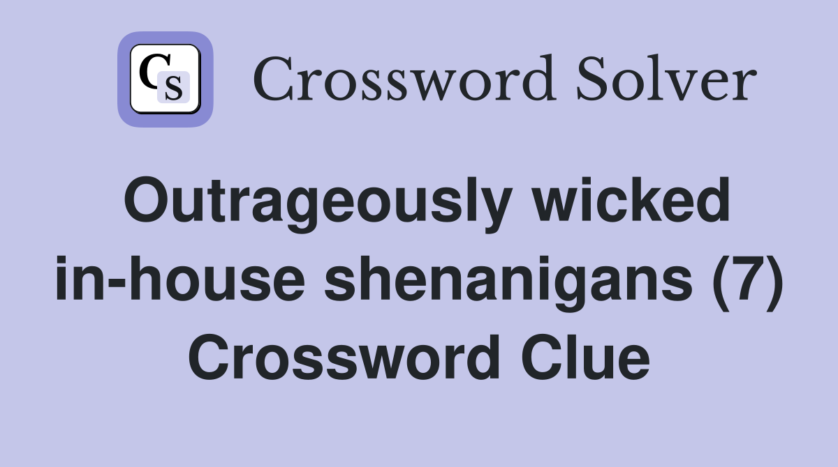 Outrageously wicked in-house shenanigans (7) Crossword Clue