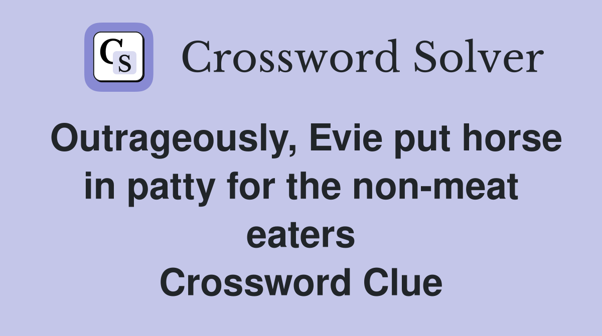 Outrageously, Evie put horse in patty for the non-meat eaters Crossword Clue