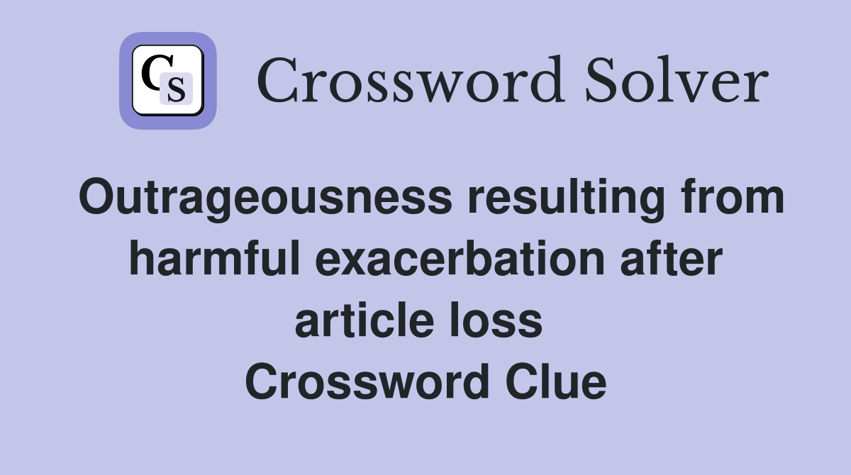 Outrageousness resulting from harmful exacerbation after article loss  Crossword Clue
