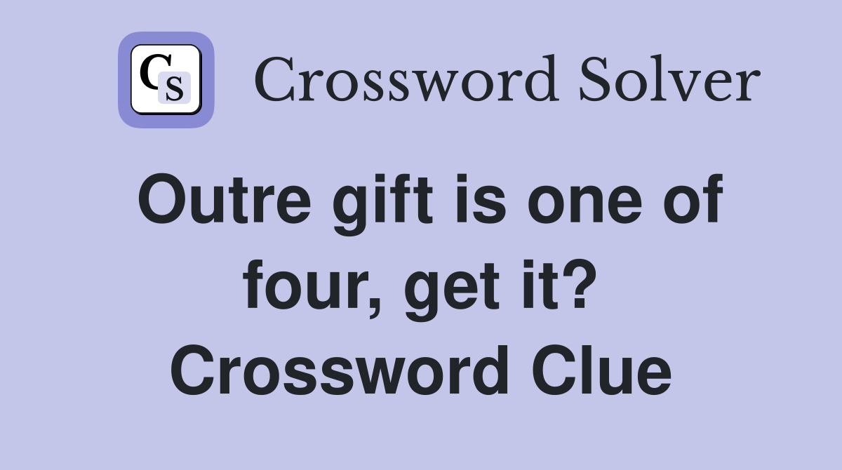 Outre gift is one of four, get it? Crossword Clue