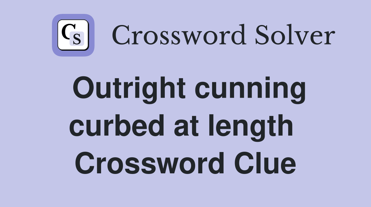 Outright cunning curbed at length  Crossword Clue