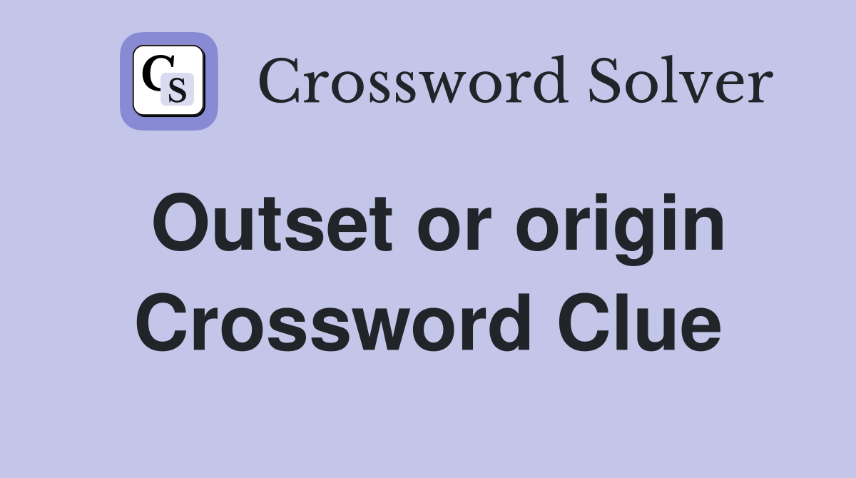 Outset or origin Crossword Clue