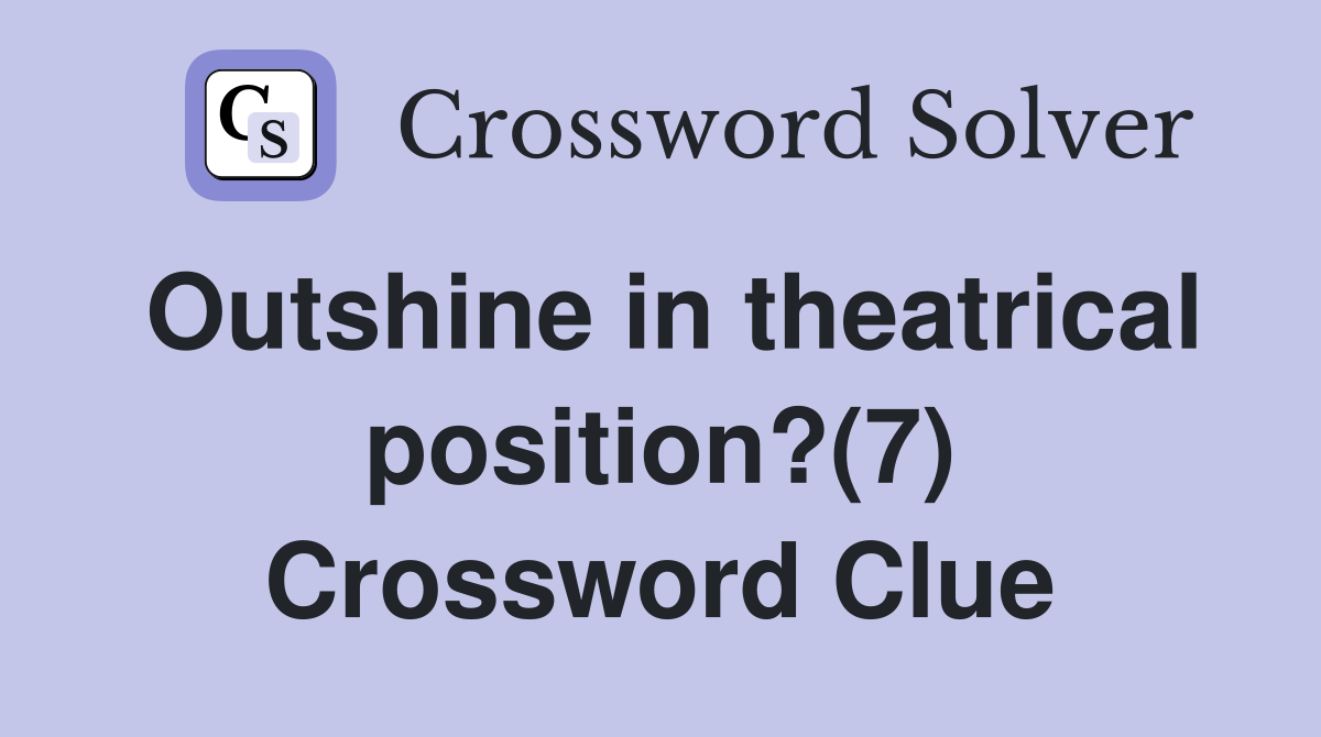 Outshine in theatrical position?(7) Crossword Clue