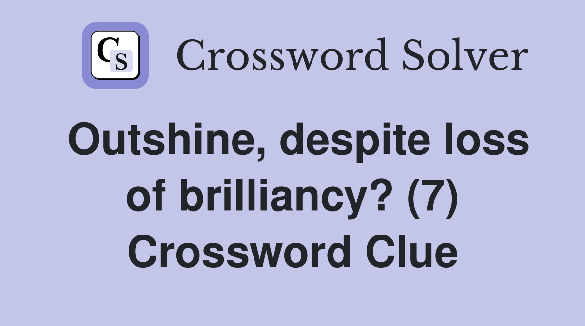 Outshine, despite loss of brilliancy? (7) Crossword Clue