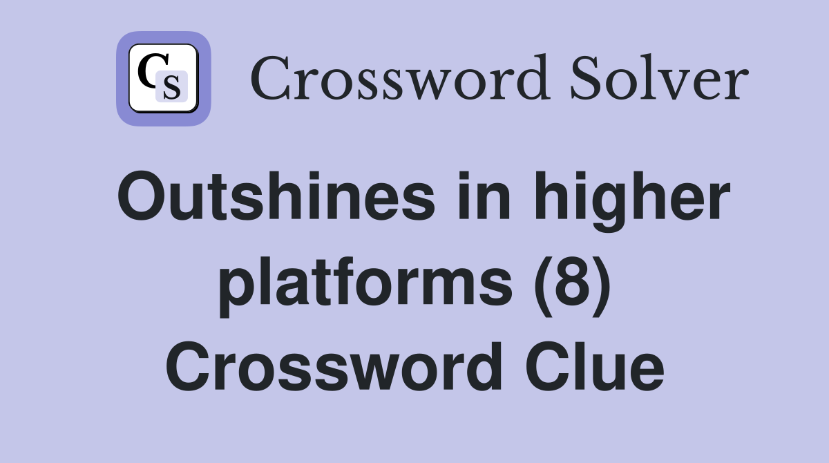 Outshines in higher platforms (8) Crossword Clue