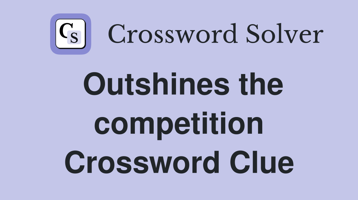 Outshines the competition Crossword Clue