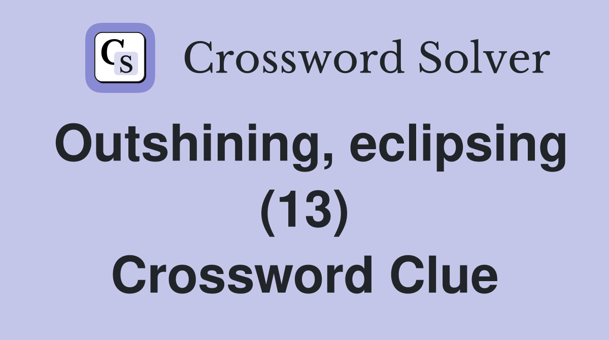 Outshining, eclipsing (13) Crossword Clue