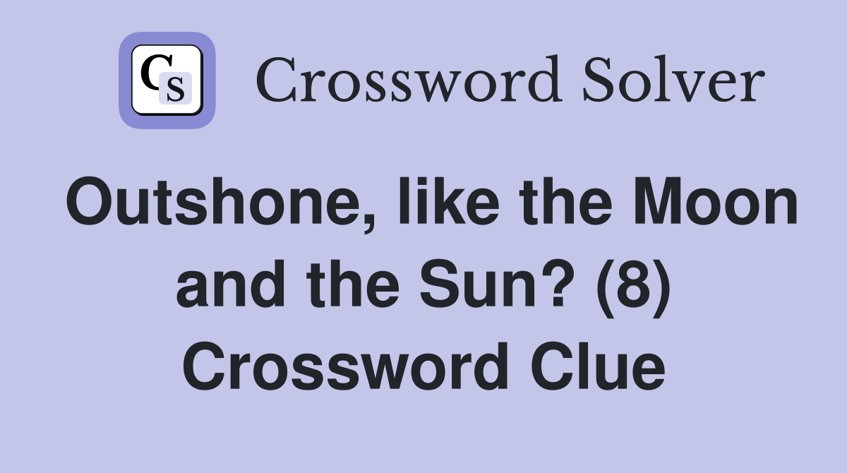Outshone, like the Moon and the Sun? (8) Crossword Clue