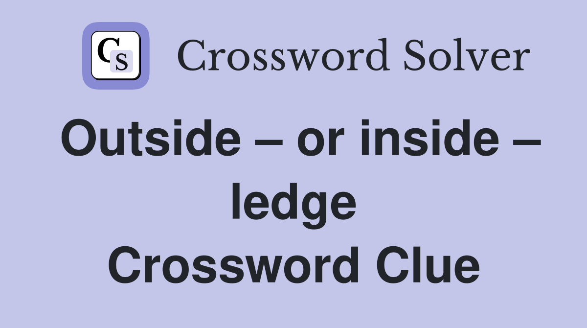 Outside – or inside – ledge Crossword Clue