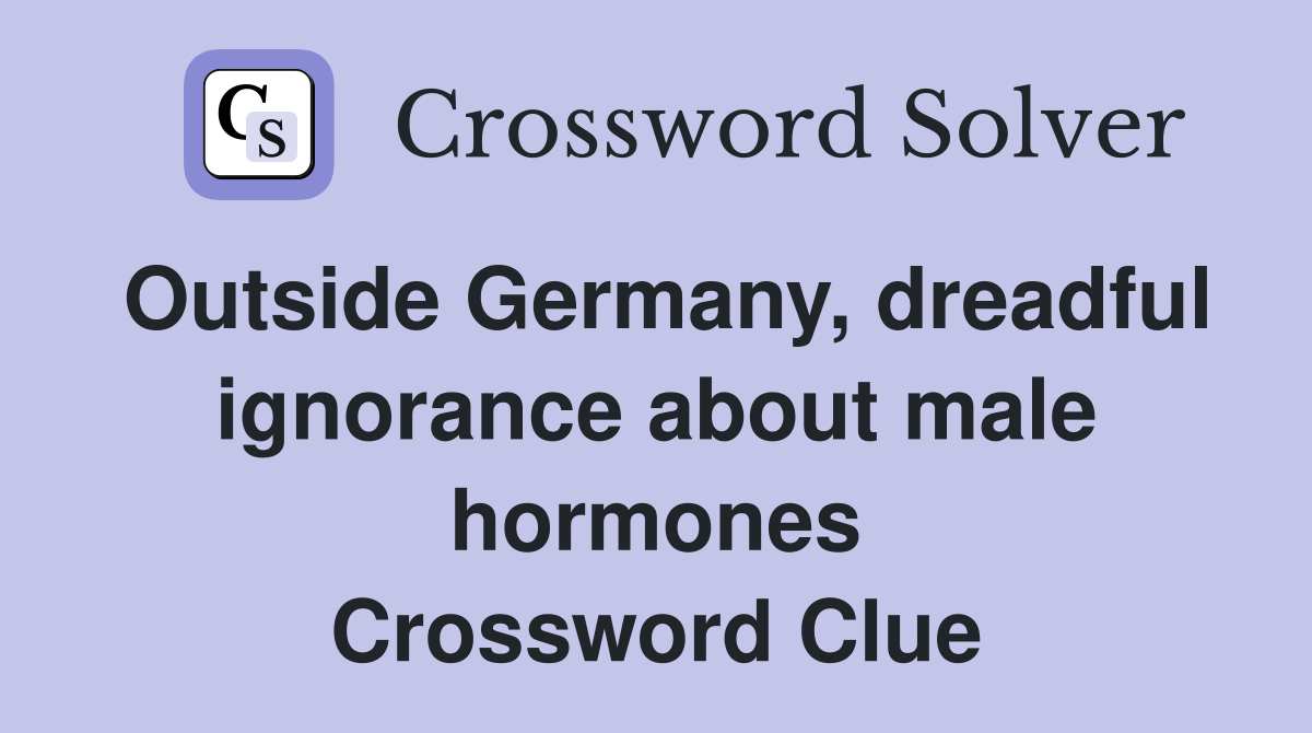 Outside Germany, dreadful ignorance about male hormones Crossword Clue
