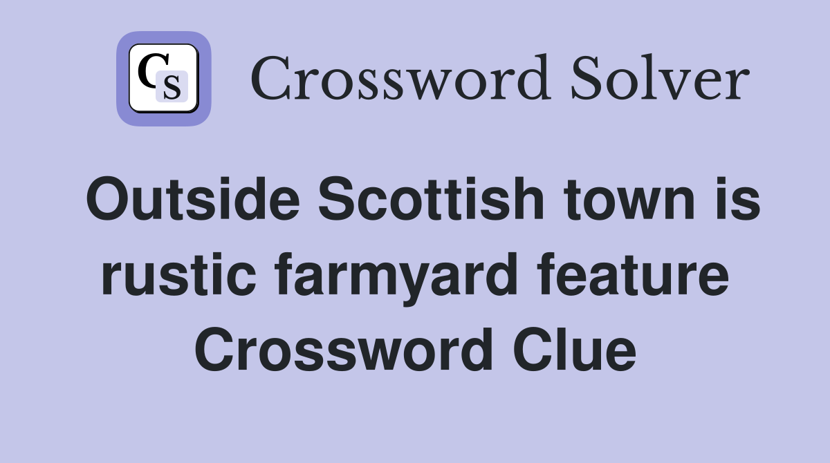 Outside Scottish town is rustic farmyard feature Crossword Clue