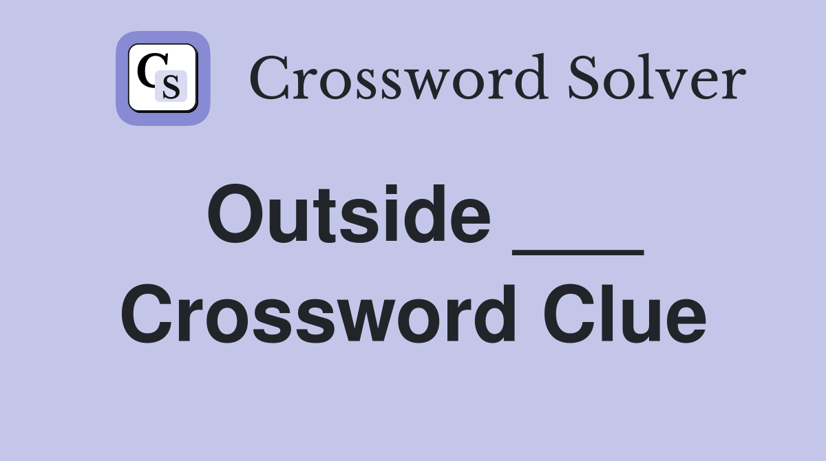 Outside ___ Crossword Clue