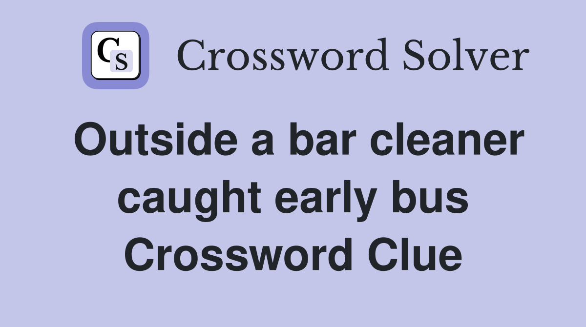 Outside a bar cleaner caught early bus Crossword Clue