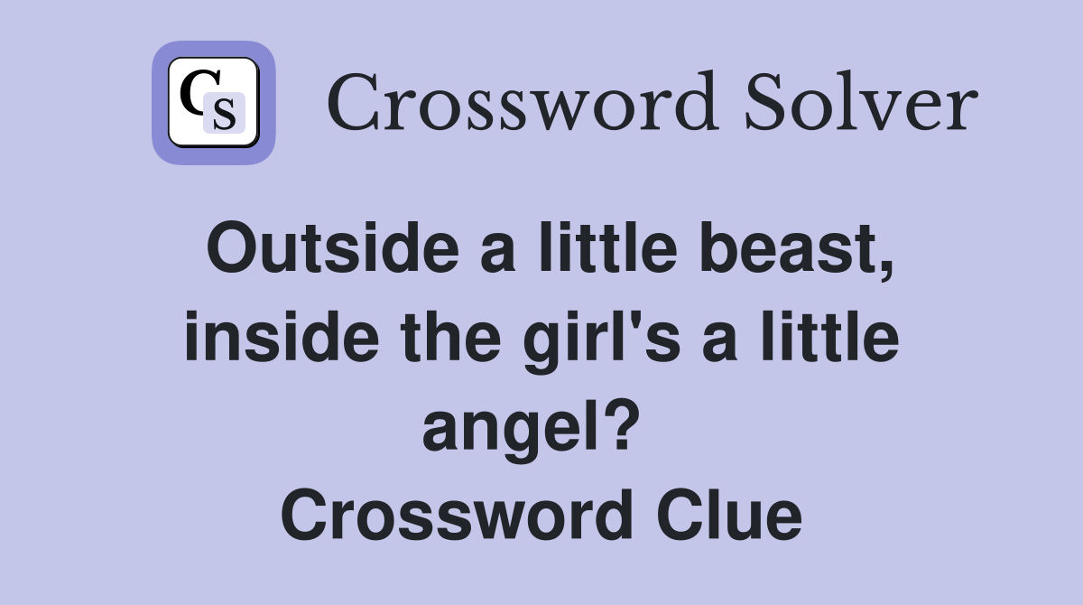 Outside a little beast, inside the girl's a little angel?  Crossword Clue