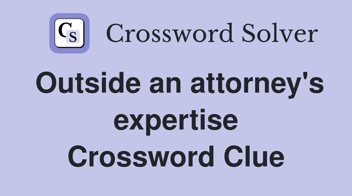 Outside an attorney's expertise Crossword Clue