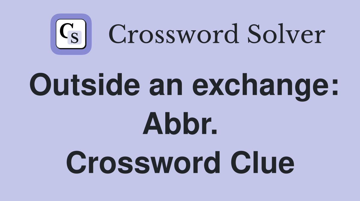 Outside an exchange: Abbr. Crossword Clue
