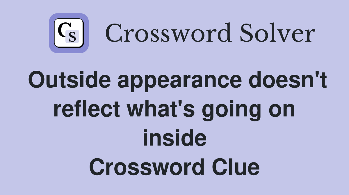 Outside appearance doesn't reflect what's going on inside Crossword Clue