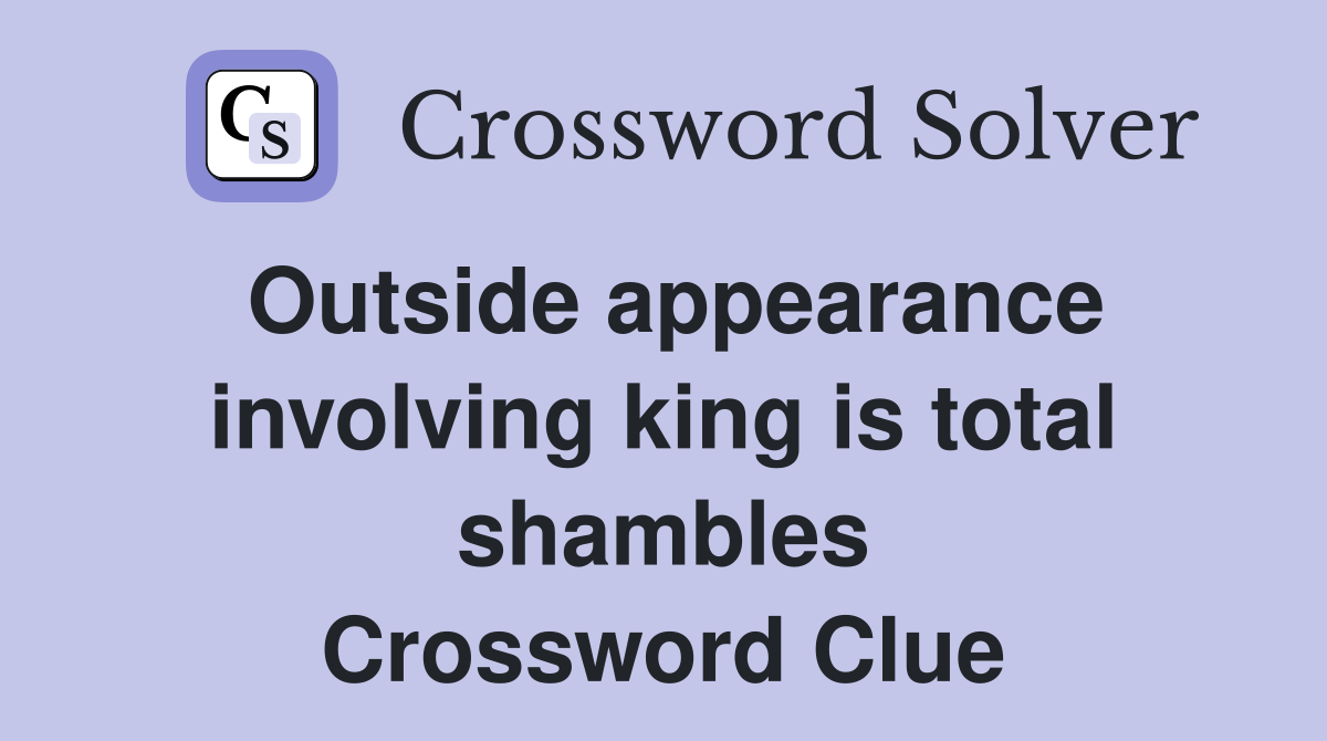 Outside appearance involving king is total shambles Crossword Clue