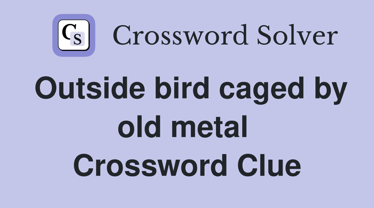 Outside bird caged by old metal  Crossword Clue
