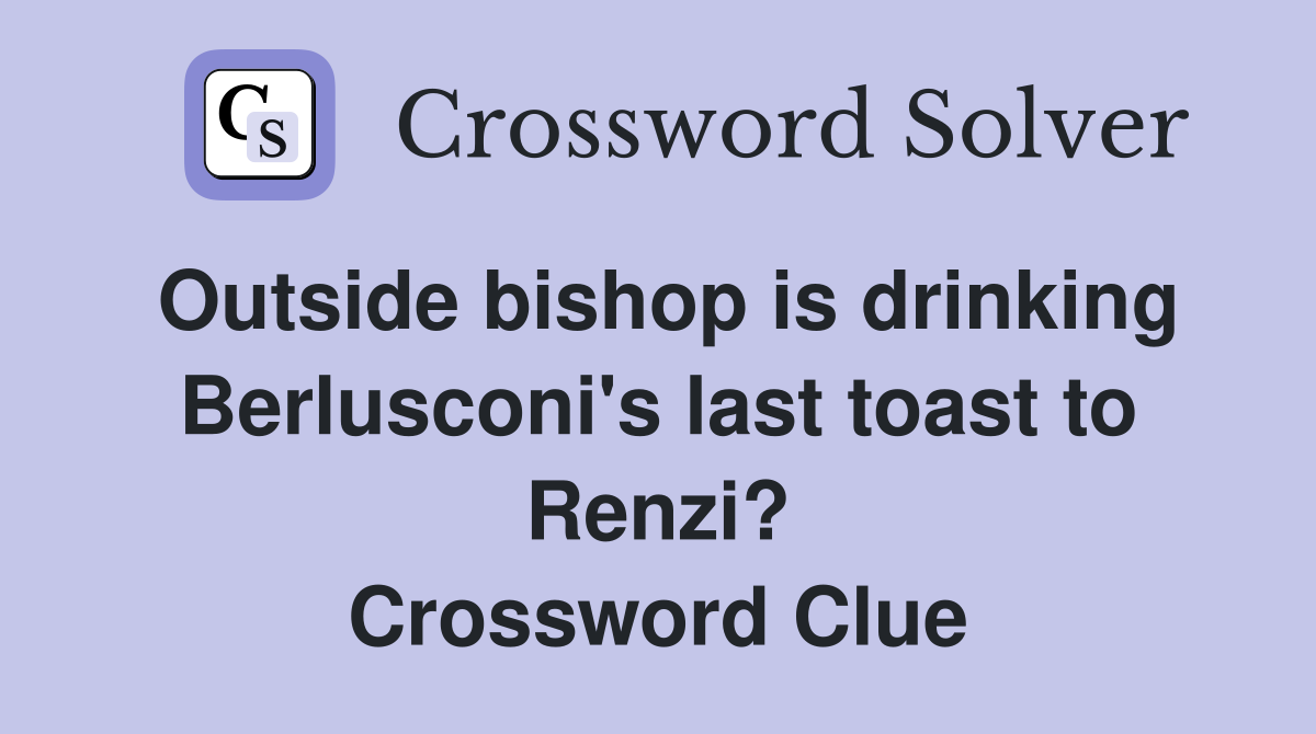 Outside bishop is drinking Berlusconi's last toast to Renzi? Crossword Clue