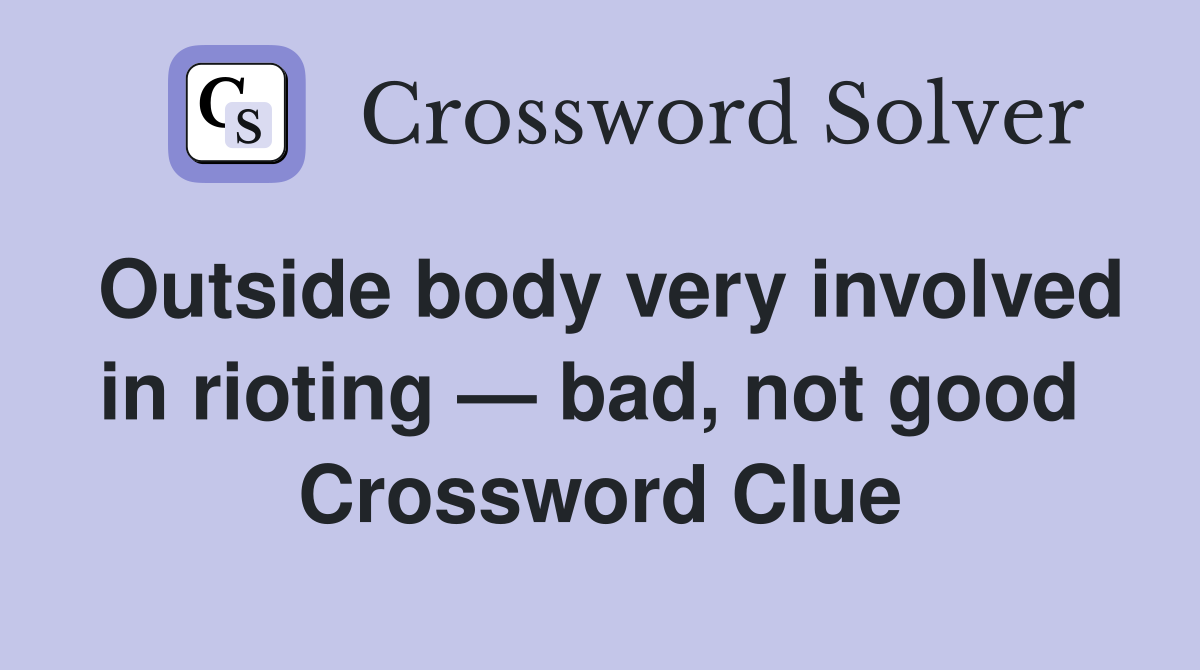 Outside body very involved in rioting — bad, not good  Crossword Clue