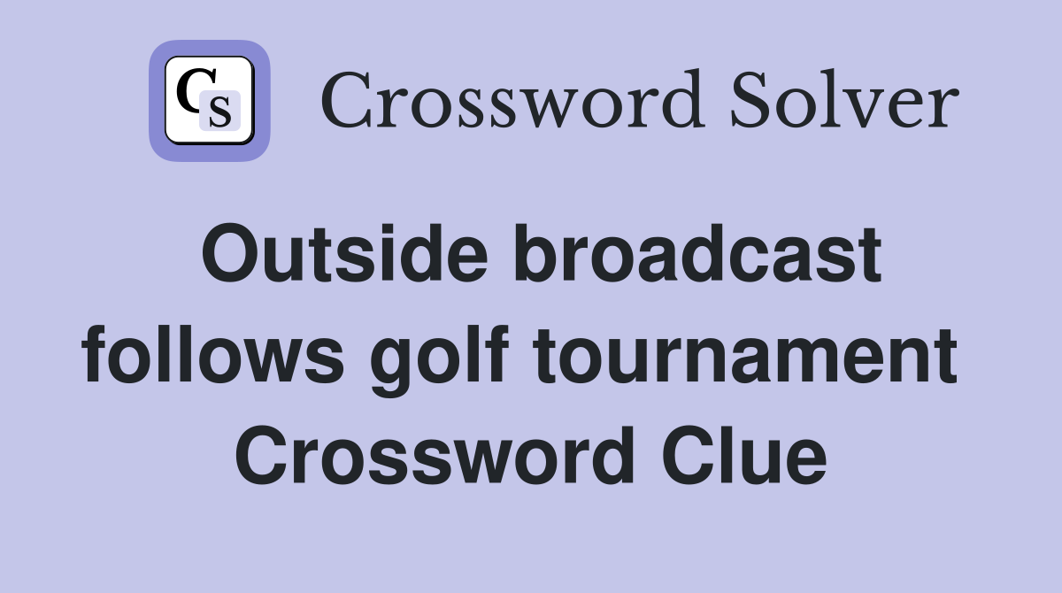 Outside broadcast follows golf tournament  Crossword Clue