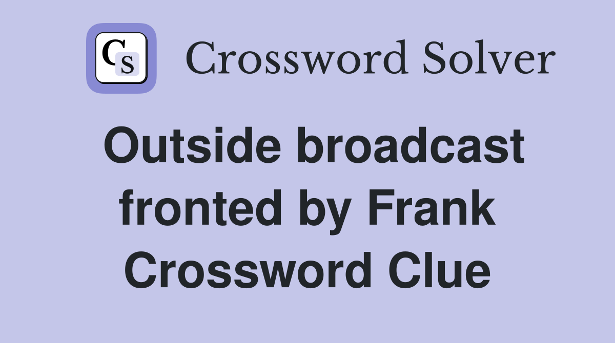 Outside broadcast fronted by Frank Crossword Clue
