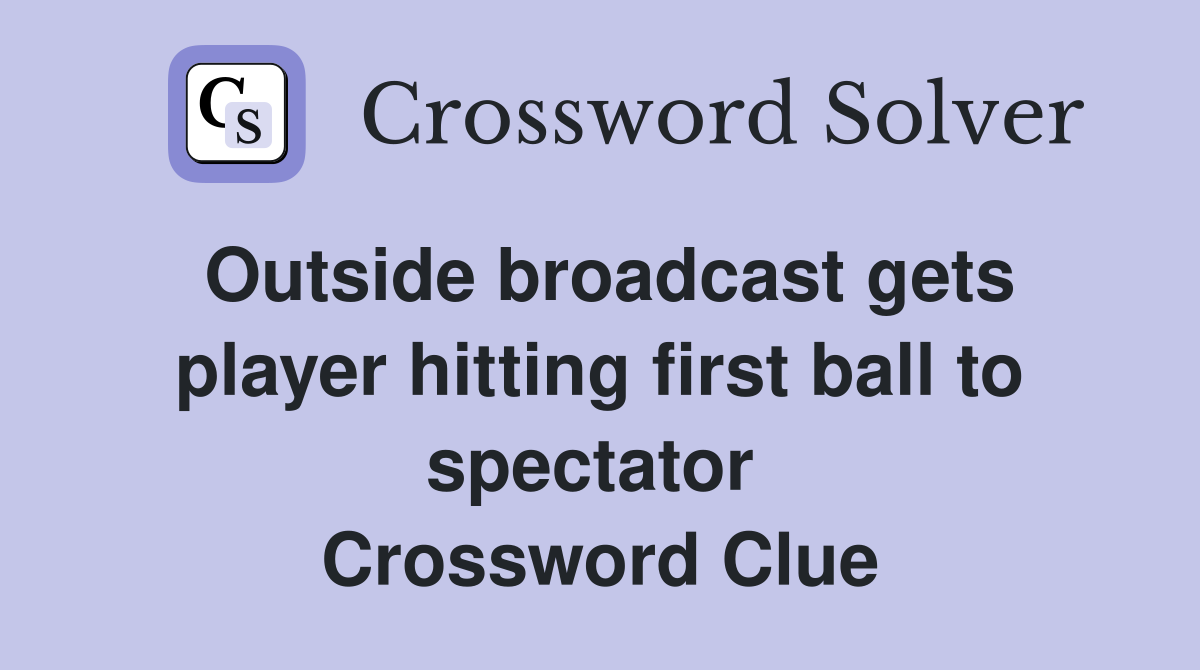 Outside broadcast gets player hitting first ball to spectator  Crossword Clue