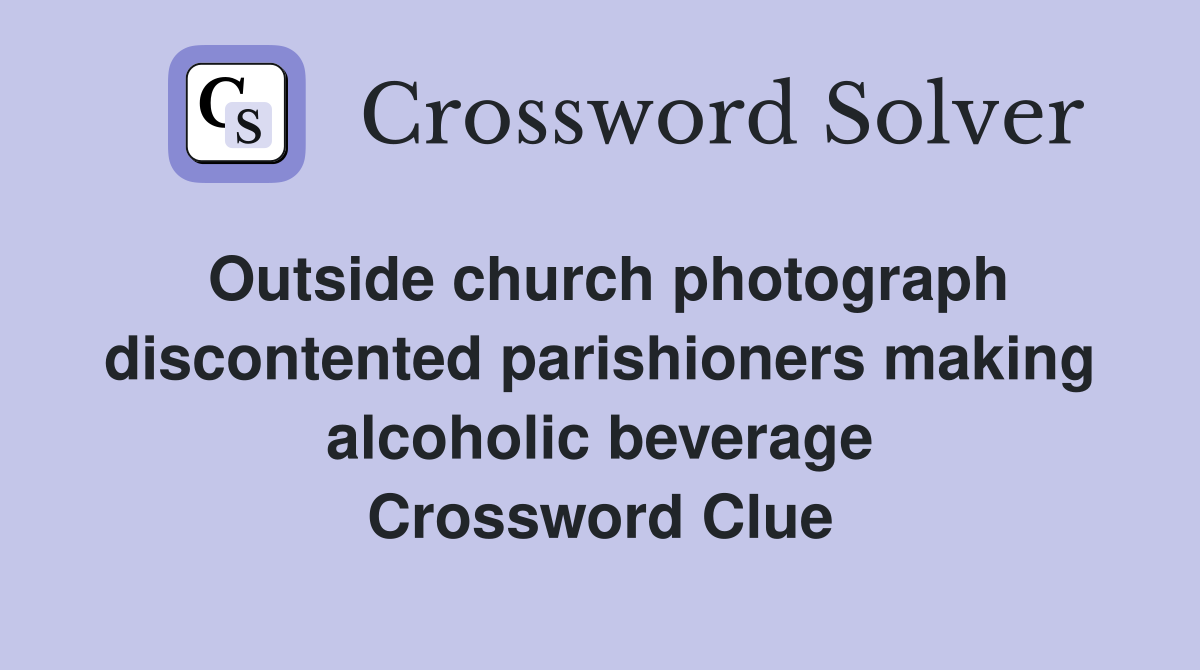Outside church photograph discontented parishioners making alcoholic beverage Crossword Clue