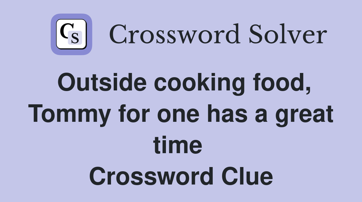 Outside cooking food, Tommy for one has a great time  Crossword Clue