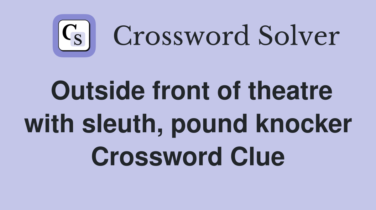 Outside front of theatre with sleuth, pound knocker Crossword Clue