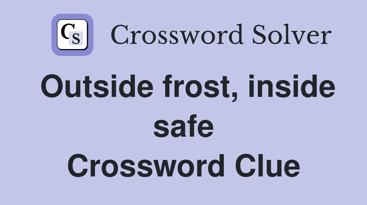 Outside frost, inside safe Crossword Clue