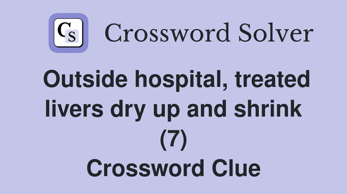 Outside hospital, treated livers dry up and shrink (7) Crossword Clue