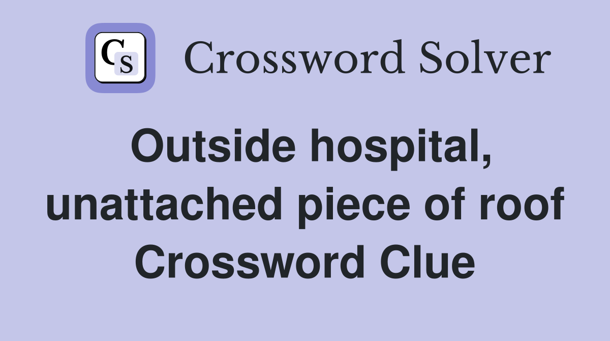 Outside hospital, unattached piece of roof Crossword Clue
