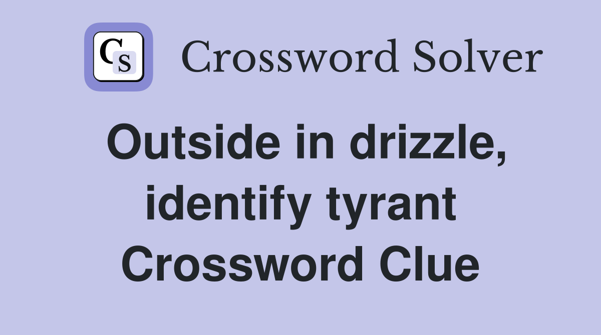 Outside in drizzle, identify tyrant Crossword Clue