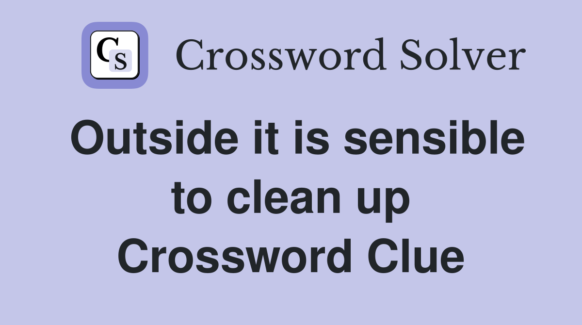 Outside it is sensible to clean up Crossword Clue